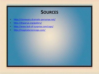 SOURCES	
  
•  h9p://clonewars.drama.c-­‐personae.net/	
  
•  h9p://disparue.org/gallery/	
  
•  h9p://www.lack-­‐of-­‐surprise.com/caps/	
  
•  h"p://magicalscreencaps.com/	
  
 