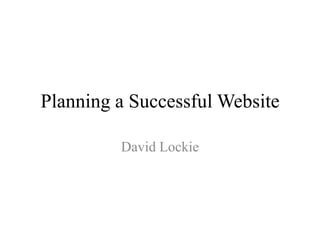 Planning a Successful Website David Lockie 