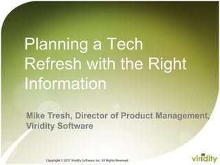 Copyright © 2011 Viridity Software, Inc. All Rights Reserved  Planning a TechRefresh with the Right Information Mike Tresh, Director of Product Management, Viridity Software 