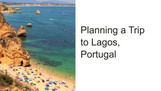 Planning a Trip
to Lagos,
Portugal
 