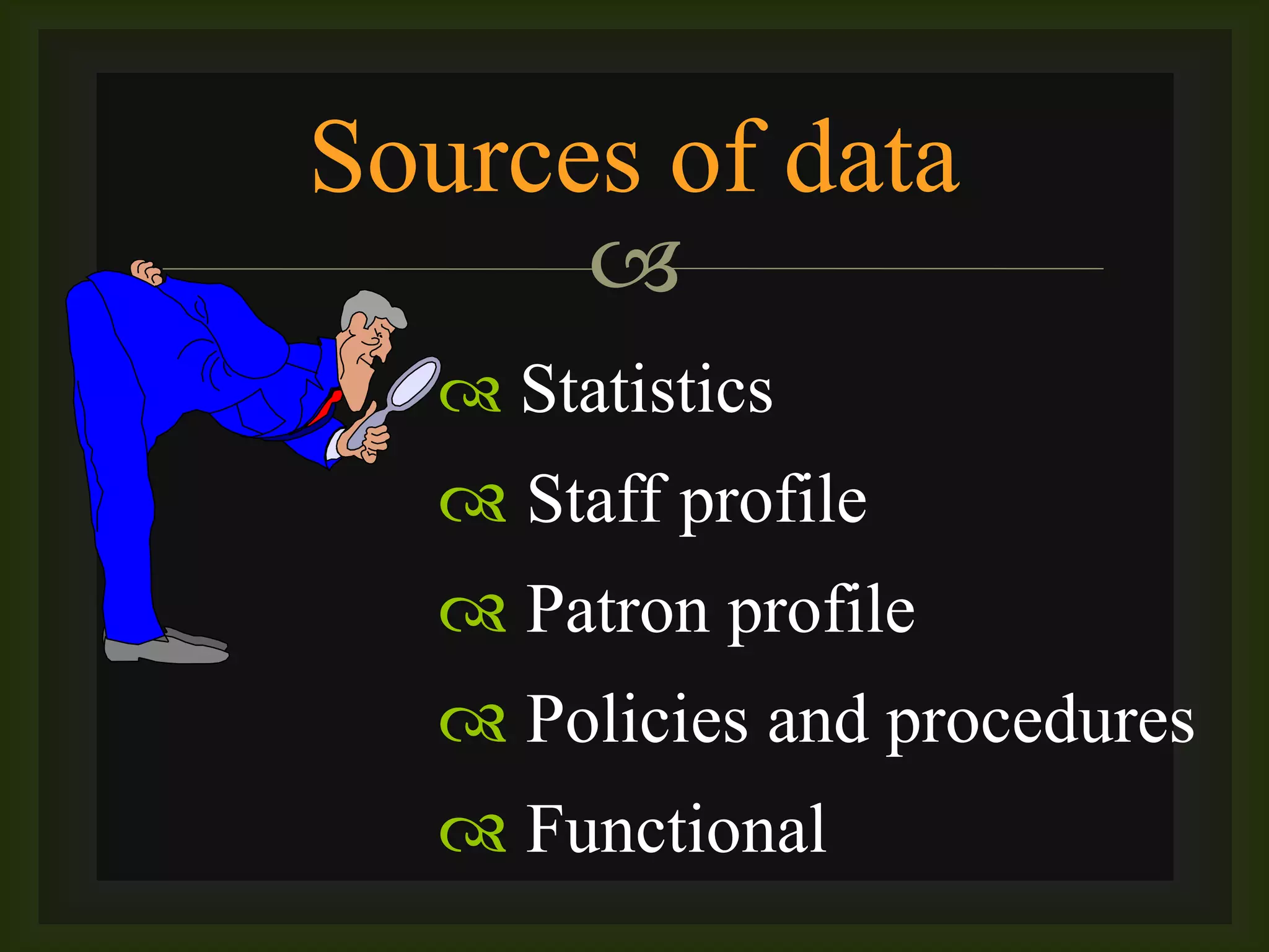 
 Statistics
 Staff profile
 Patron profile
 Policies and procedures
 Functional
Sources of data
 