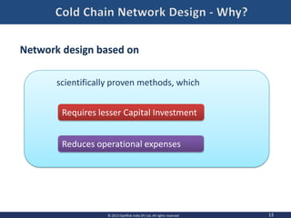 13© 2013 OptiRisk India (P) Ltd, All rights reserved
Requires lesser Capital Investment
Reduces operational expenses
scientifically proven methods, which
Network design based on
 