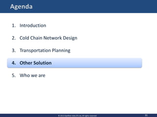 31
1. Introduction
2. Cold Chain Network Design
3. Transportation Planning
4. Other Solution
5. Who we are
© 2013 OptiRisk India (P) Ltd, All rights reserved
 