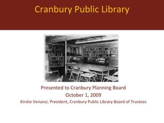Cranbury Public Library Presented to Cranbury Planning Board October 1, 2009 Kirstie Venanzi, President, Cranbury Public Library Board of Trustees 
