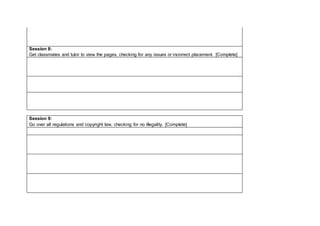 Session 8:
Get classmates and tutor to view the pages, checking for any issues or incorrect placement. [Complete]
Session 9:
Go over all regulations and copyright law, checking for no illegality. [Complete]
 