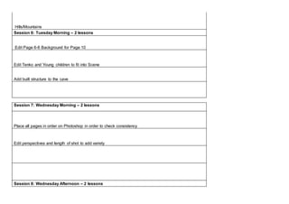Hills/Mountains
Session 6: Tuesday Morning – 2 lessons
Edit Page 6-8 Background for Page 10
Edit Tenko and Young children to fit into Scene
Add built structure to the cave
Session 7: Wednesday Morning – 2 lessons
Place all pages in order on Photoshop in order to check consistency
Edit perspectives and length of shot to add variety
Session 8: Wednesday Afternoon – 2 lessons
 