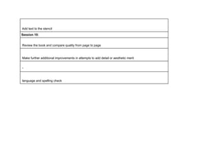 !
!
!
!
!
!
!
!
!
!
!
!
!
!
Add text to the stencil
Session 10:
Review the book and compare quality from page to page
Make further additional improvements in attempts to add detail or aesthetic merit
“
language and spelling check
 