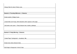 Design Owls for above Tenkos cave
Session 4: Thursday Afternoon – 3 lessons
Create outside of village house
Create Elder and Young child characters which appear on this page
Add extras onto scene – Cherry blossom tree, bushes, pathways
Session 5: Friday Morning – 2 lessons
Create Page 1 background – mountains, hills
Create more cherry blossom trees
Add bridge in foreground in front of dojo
 