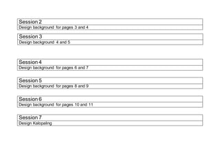 Session 2
Design background for pages 3 and 4
Session 4
Design background for pages 6 and 7
Session 5
Design background for pages 8 and 9
Session 6
Design background for pages 10 and 11
Session 7
Design Kalopaling
Session 3
Design background 4 and 5
 