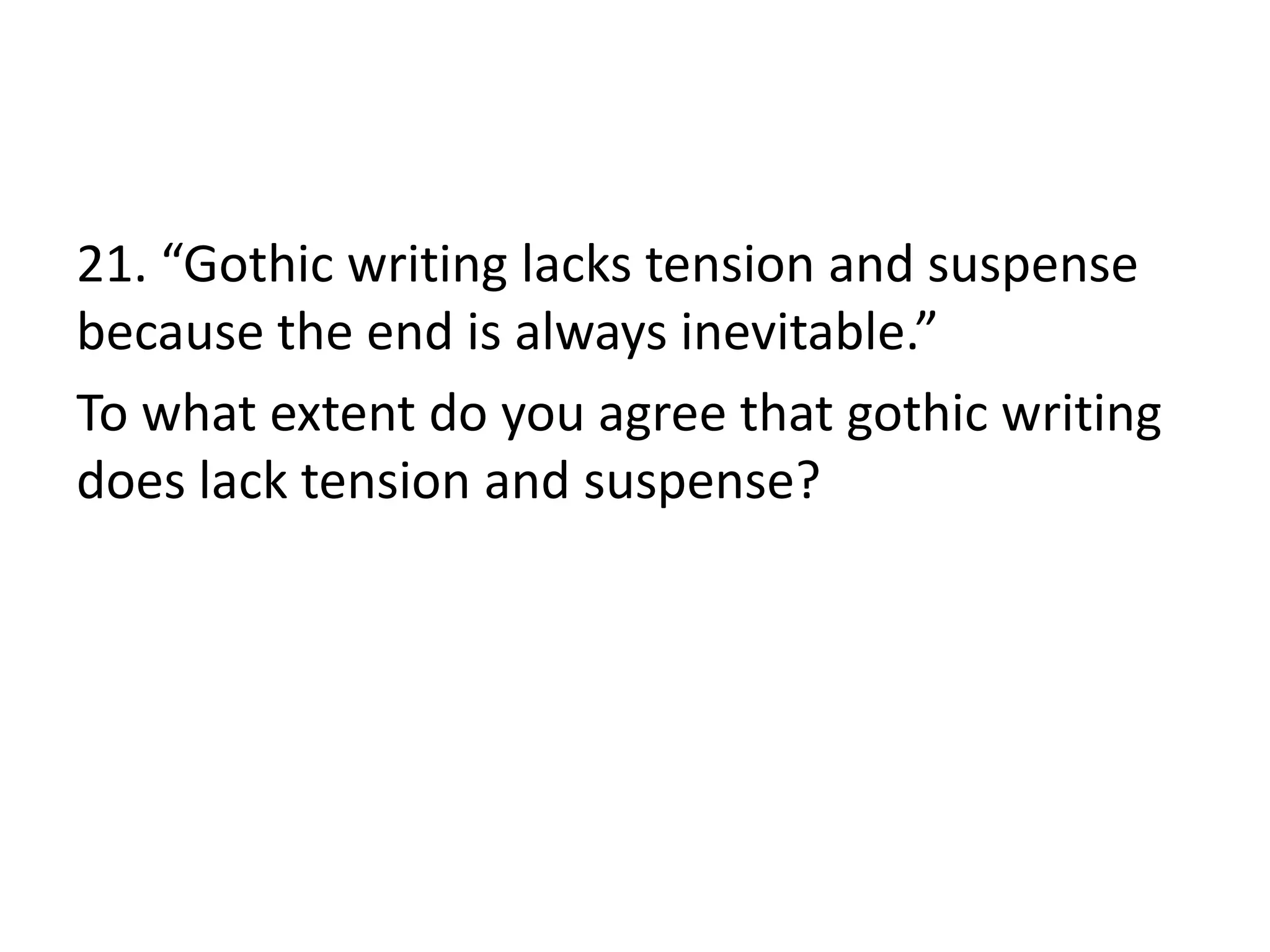 21. “Gothic writing lacks tension and suspense
because the end is always inevitable.”
To what extent do you agree that gothic writing
does lack tension and suspense?
 