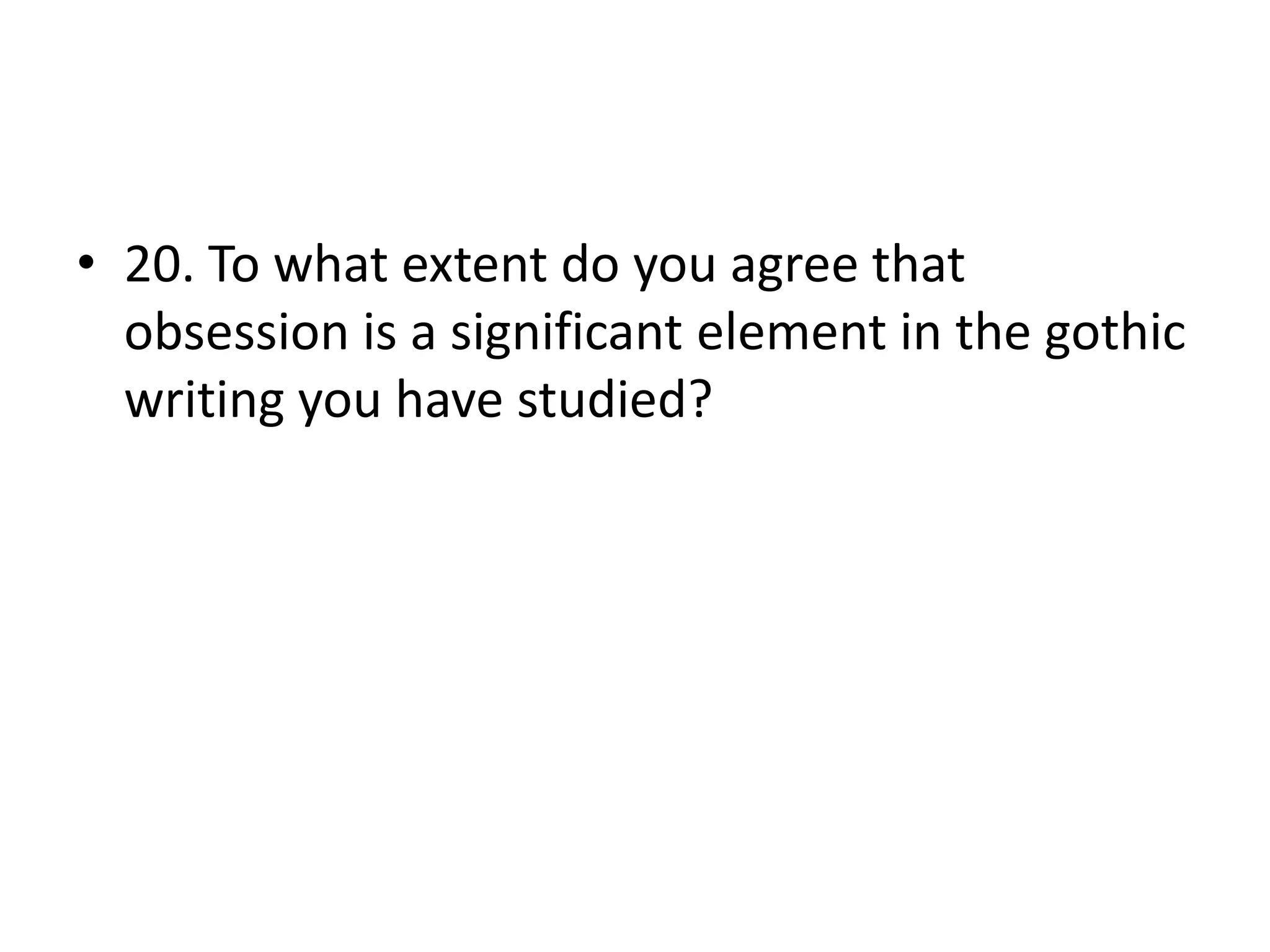 • 20. To what extent do you agree that
obsession is a significant element in the gothic
writing you have studied?
 