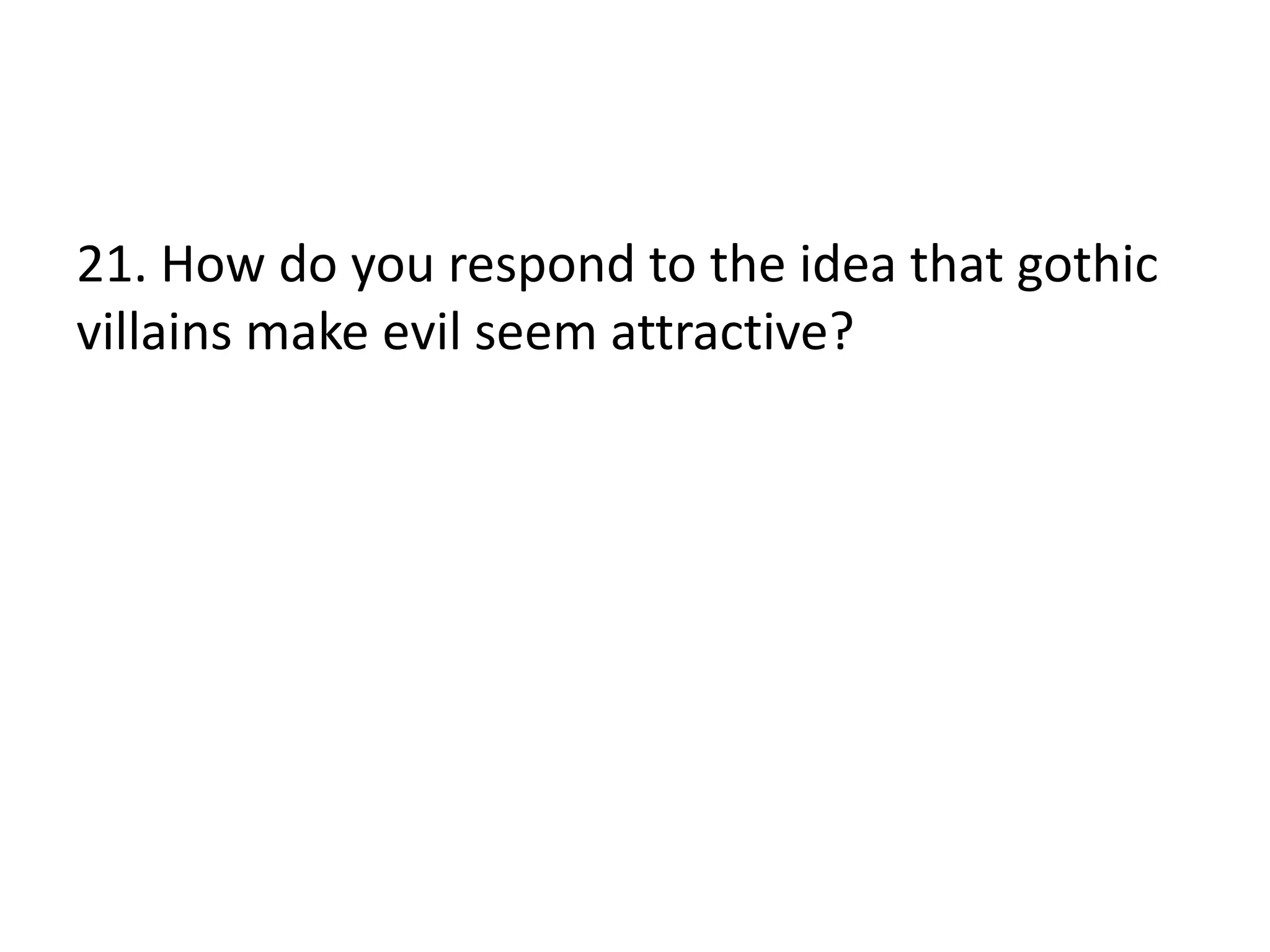 21. How do you respond to the idea that gothic
villains make evil seem attractive?
 