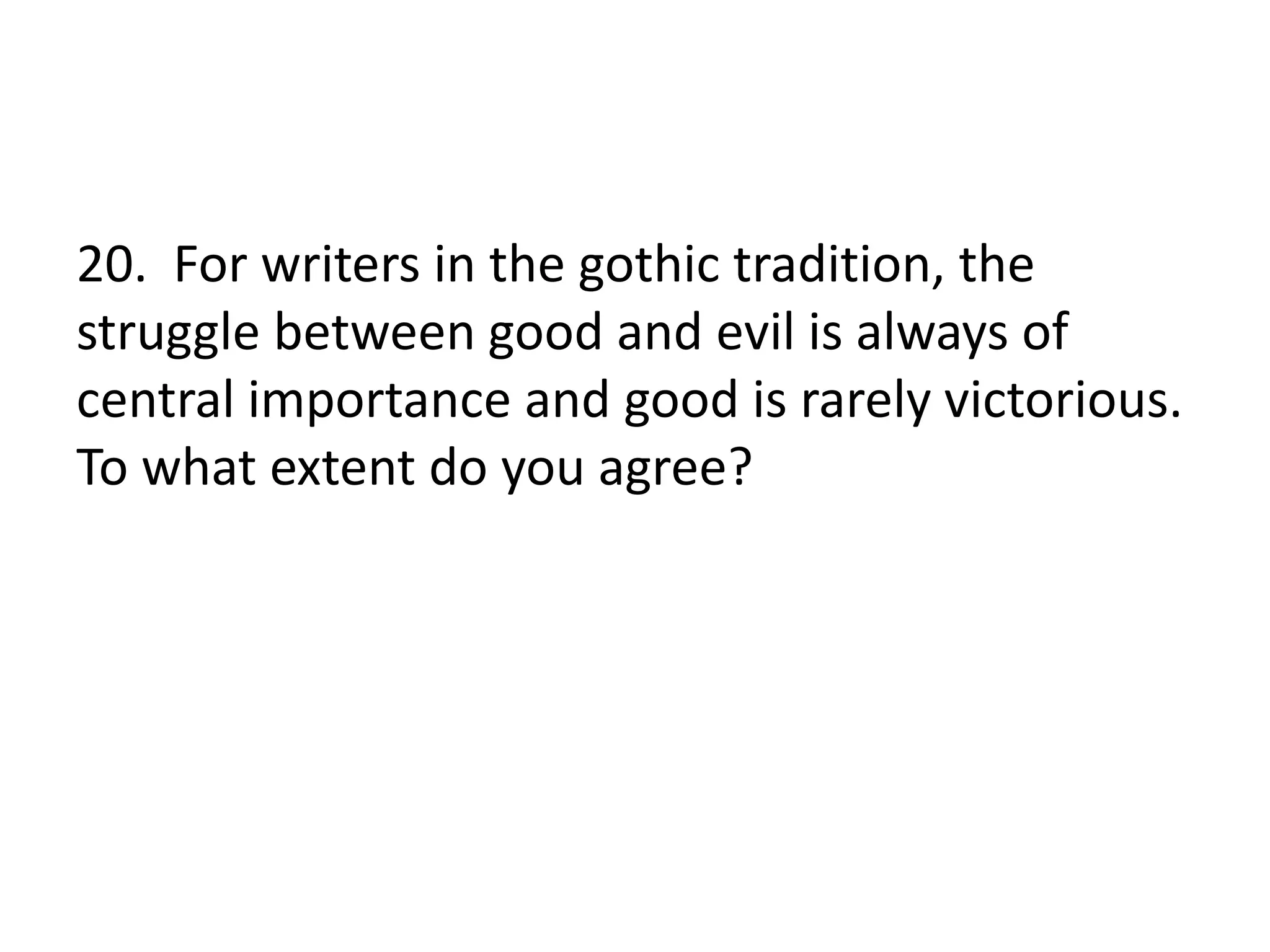 20. For writers in the gothic tradition, the
struggle between good and evil is always of
central importance and good is rarely victorious.
To what extent do you agree?
 