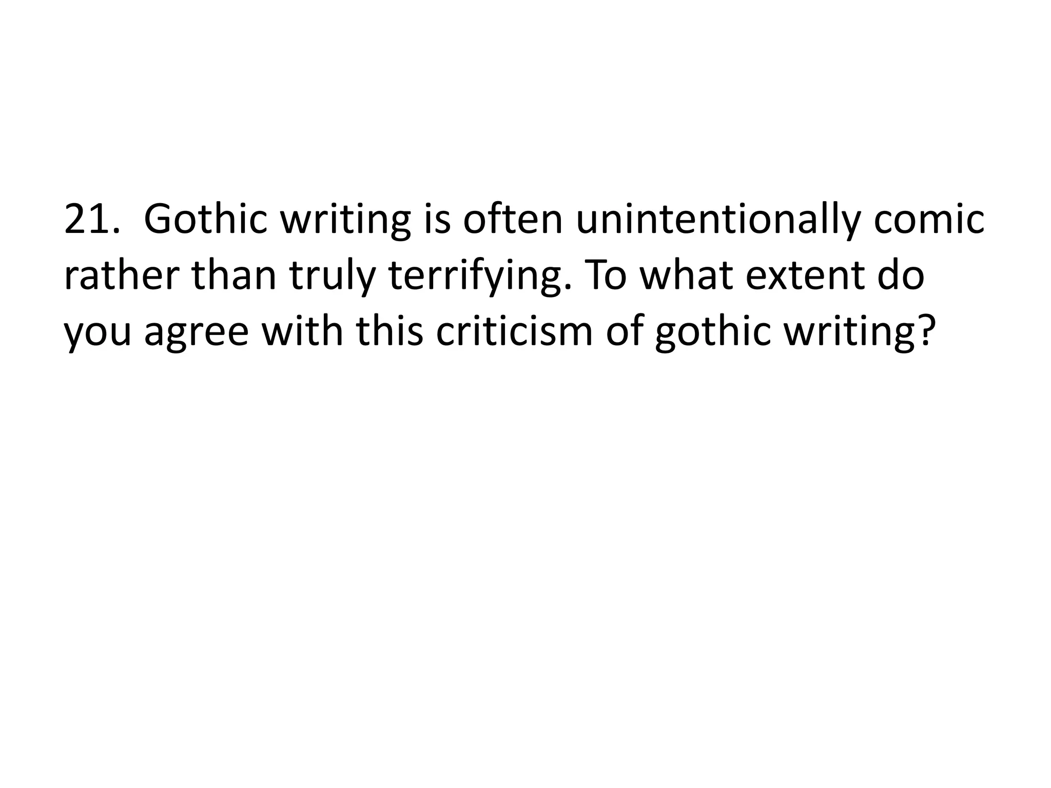 21. Gothic writing is often unintentionally comic
rather than truly terrifying. To what extent do
you agree with this criticism of gothic writing?
 