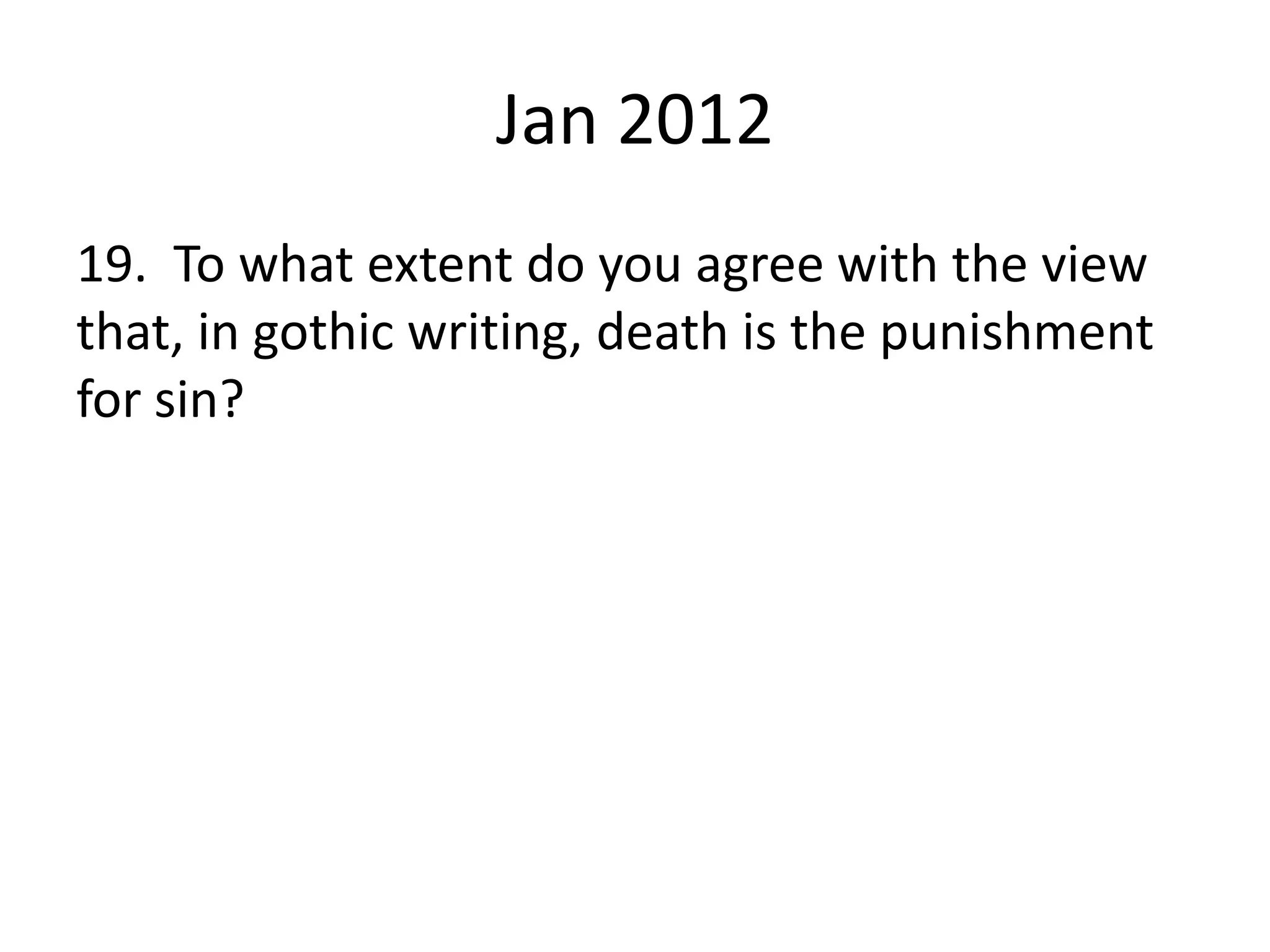 Jan 2012
19. To what extent do you agree with the view
that, in gothic writing, death is the punishment
for sin?
 