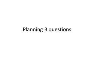 Planning B questions
 