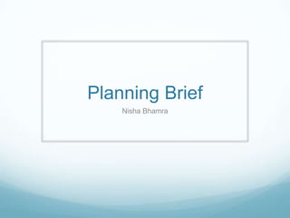 Planning Brief
Nisha Bhamra
 