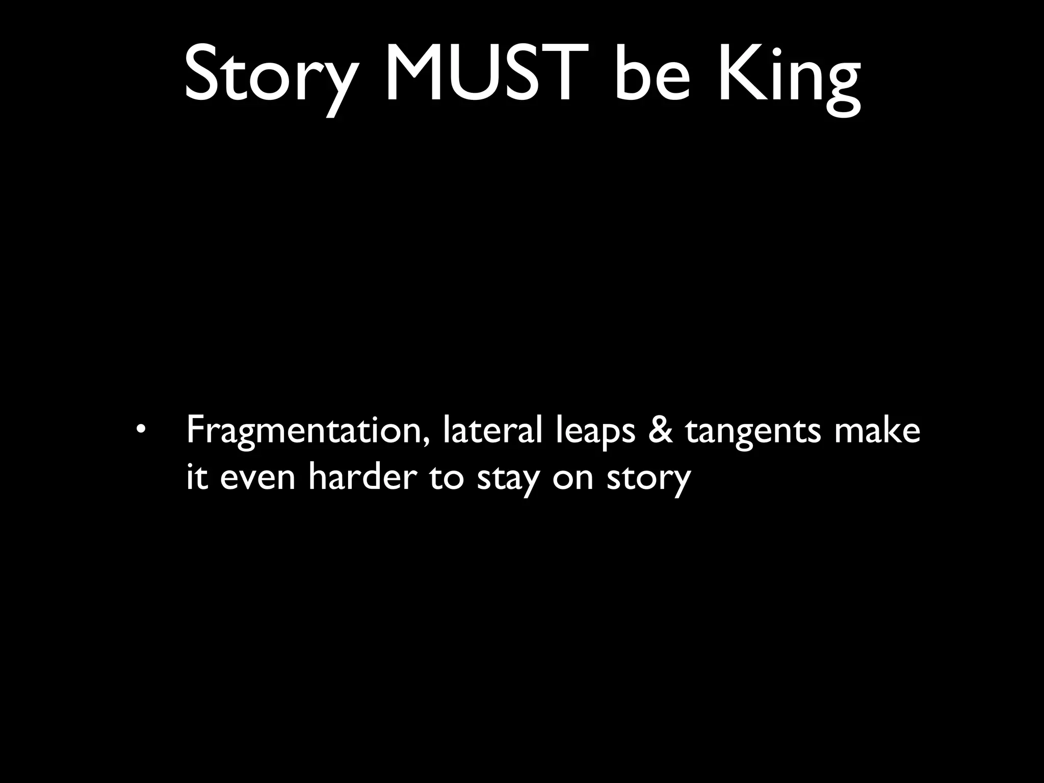 Fragmentation, lateral leaps & tangents make it even harder to stay on story Story MUST be King 
