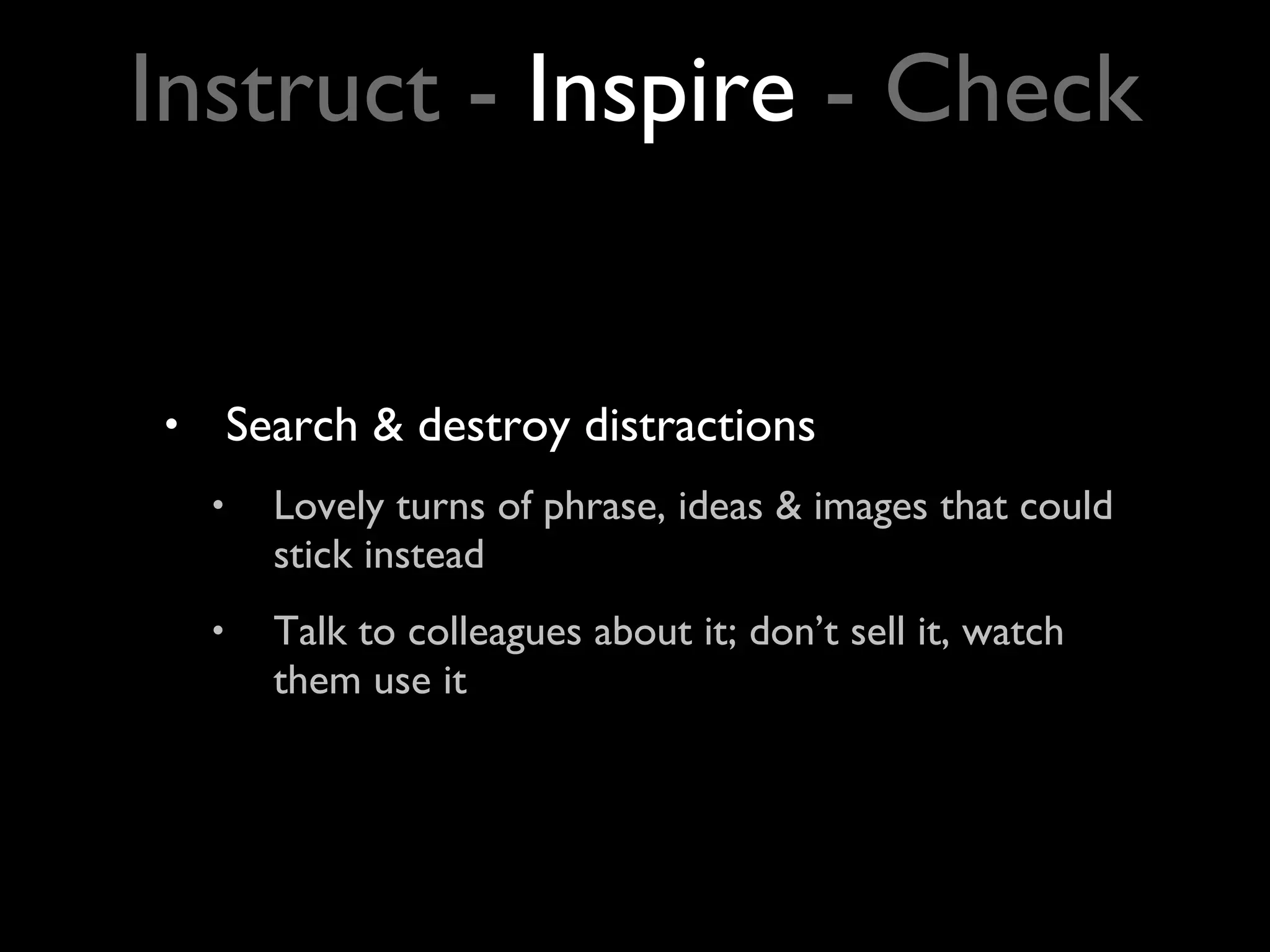 Search & destroy distractions Lovely turns of phrase, ideas & images that could stick instead  Talk to colleagues about it; don’t sell it, watch them use it Instruct -  Inspire  - Check 