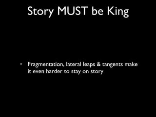 Fragmentation, lateral leaps & tangents make it even harder to stay on story Story MUST be King 
