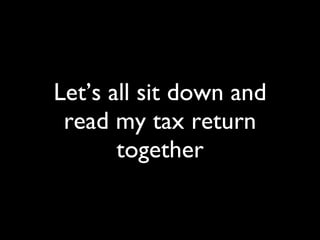 Let’s all sit down and read my tax return together 