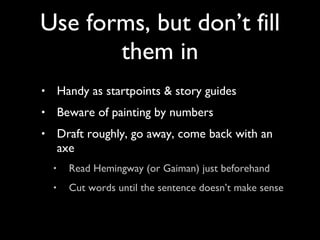 Handy as startpoints & story guides Beware of painting by numbers Draft roughly, go away, come back with an axe Read Hemingway (or Gaiman) just beforehand Cut words until the sentence doesn’t make sense Use forms, but don’t fill them in 