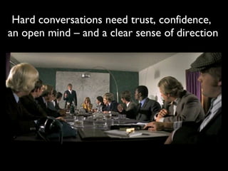 Hard conversations need trust, confidence,  an open mind – and a clear sense of direction 