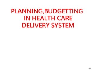 PLANNING,BUDGETTING
IN HEALTH CARE
DELIVERY SYSTEM
7–1
 
