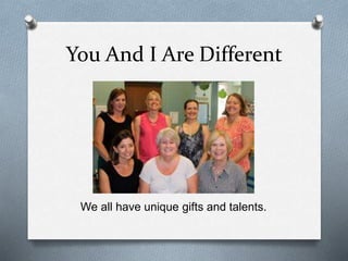 You And I Are Different 
We all have unique gifts and talents. 
 
