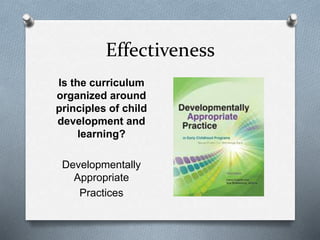 Effectiveness 
Is the curriculum 
organized around 
principles of child 
development and 
learning? 
Developmentally 
Appropriate 
Practices 
 