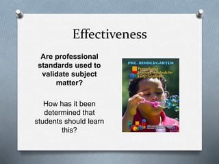 Effectiveness 
Are professional 
standards used to 
validate subject 
matter? 
How has it been 
determined that 
students should learn 
this? 
 