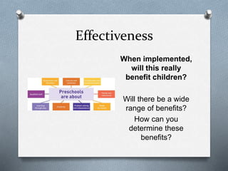Effectiveness 
When implemented, 
will this really 
benefit children? 
Will there be a wide 
range of benefits? 
How can you 
determine these 
benefits? 
 