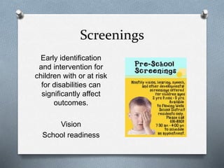 Screenings 
Early identification 
and intervention for 
children with or at risk 
for disabilities can 
significantly affect 
outcomes. 
Vision 
School readiness 
 