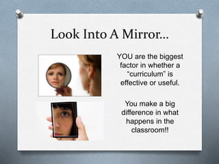 Look Into A Mirror… 
YOU are the biggest 
factor in whether a 
“curriculum” is 
effective or useful. 
You make a big 
difference in what 
happens in the 
classroom!! 
 