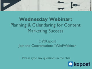 Wednesday Webinar:	

Planning & Calendaring for Content
Marketing Success	

t: @Kapost	

Join the Conversation: #WedWebinar	

Please type any questions in the chat	

 