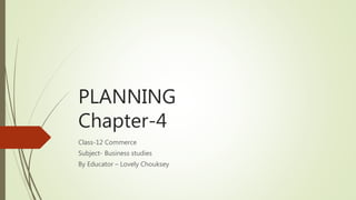 PLANNING
Chapter-4
Class-12 Commerce
Subject- Business studies
By Educator – Lovely Chouksey
 
