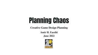 Amir H. Fassihi
June 2022
Creative Game Design Planning
Planning Chaos
 
