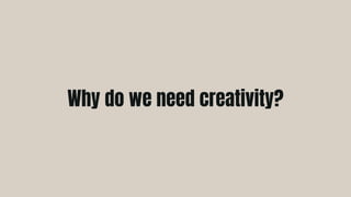 Why do we need creativity?
 