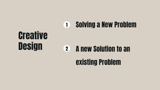 Solving a New Problem
1
A new Solution to an
existing Problem
2
Creative
Design
 