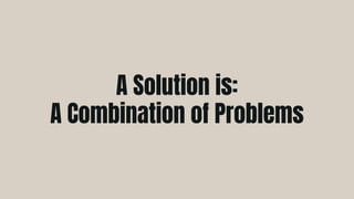 A Solution is:
A Combination of Problems
 
