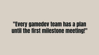"Every gamedev team has a plan
until the first milestone meeting!"
 