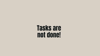 Tasks are
not done!
 