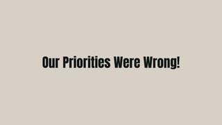 Our Priorities Were Wrong!
 