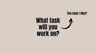 The task I like?
What task
will you
work on?
 