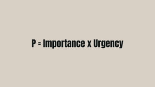 P = Importance x Urgency
 