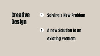 Solving a New Problem
1
A new Solution to an
existing Problem
2
Creative
Design
 