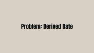Problem: Derived Date
 
