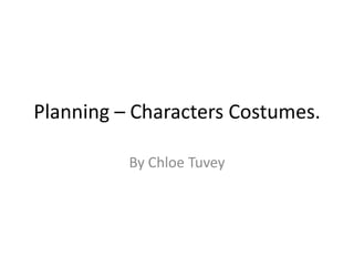 Planning – Characters Costumes.

          By Chloe Tuvey
 