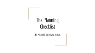 The Planning
Checklist
By: Michelle, Karim and Jordan
 