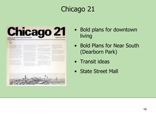 Chicago 21
• Bold plans for downtown
living
• Bold Plans for Near South
(Dearborn Park)

• Transit ideas
• State Street Mall

16

 